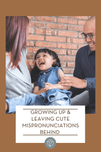 Growing Up & Leaving Cute Mispronunciations Behind